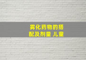 雾化药物的搭配及剂量 儿童